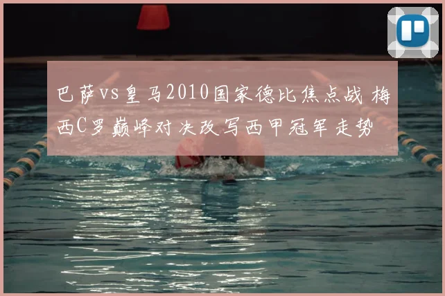 巴萨vs皇马2010国家德比焦点战 梅西C罗巅峰对决改写西甲冠军走势