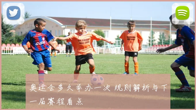 奥运会多久举办一次 规则解析与下一届赛程看点