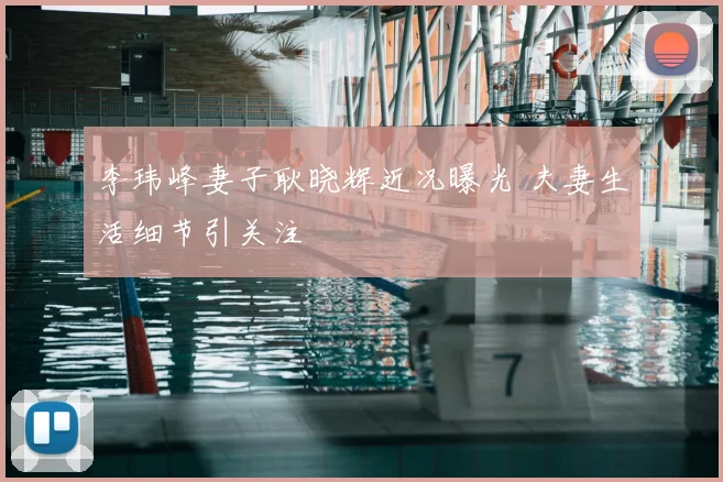 李玮峰妻子耿晓辉近况曝光 夫妻生活细节引关注