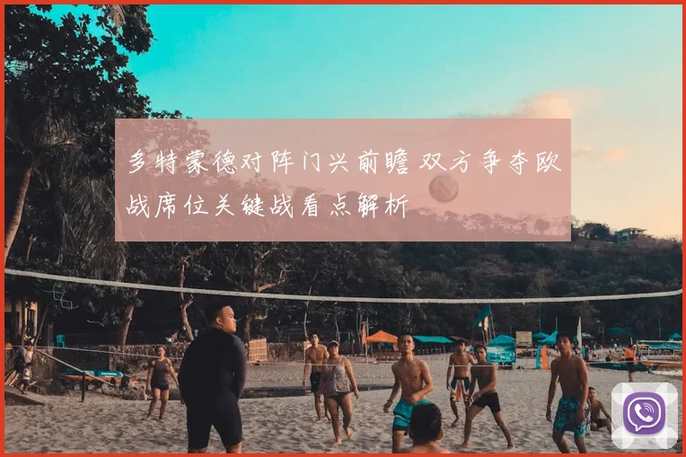 多特蒙德对阵门兴前瞻 双方争夺欧战席位关键战看点解析