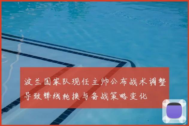 波兰国家队现任主帅公布战术调整导致锋线轮换与备战策略变化