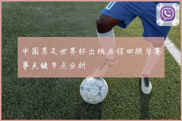 中国男足世界杯出线历程回顾与赛事关键节点分析