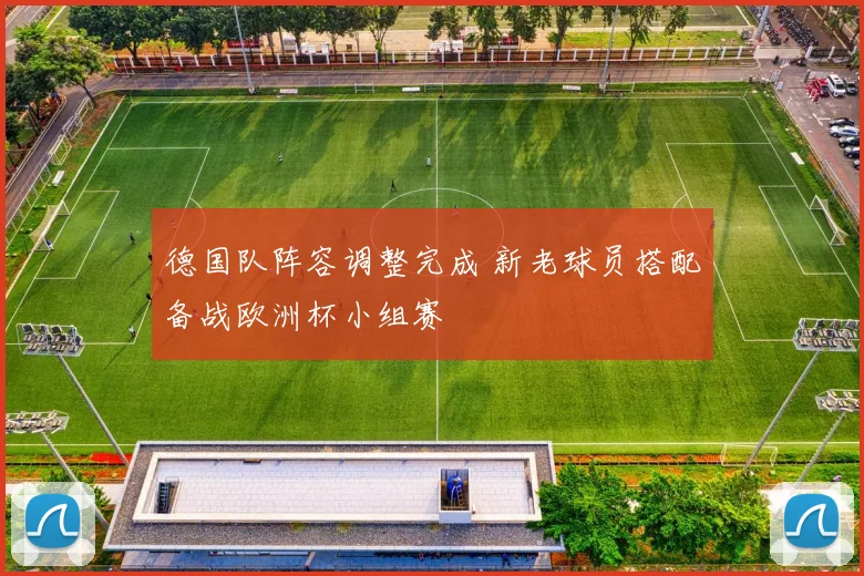 德国队阵容调整完成 新老球员搭配备战欧洲杯小组赛