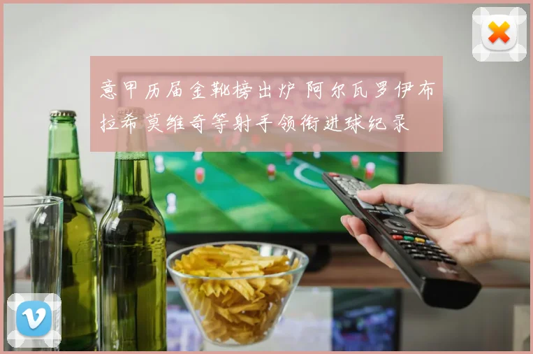 意甲历届金靴榜出炉 阿尔瓦罗伊布拉希莫维奇等射手领衔进球纪录