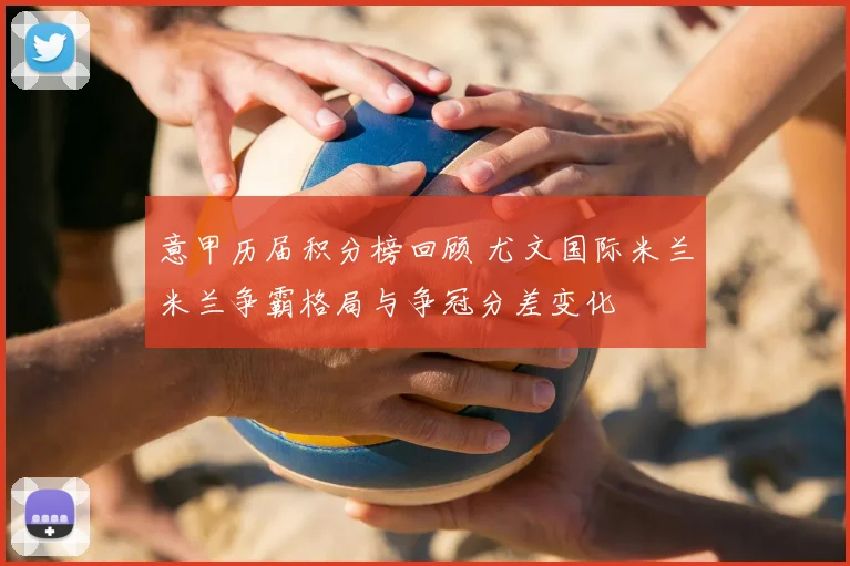 意甲历届积分榜回顾 尤文国际米兰米兰争霸格局与争冠分差变化