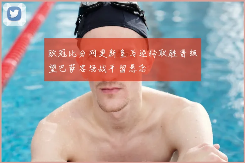 欧冠比分网更新皇马逆转取胜晋级望巴萨客场战平留悬念