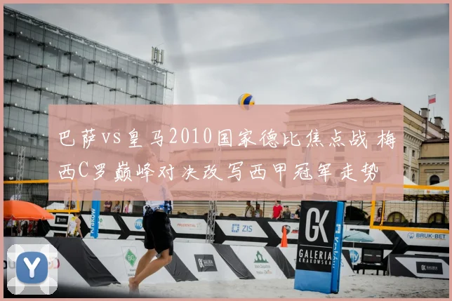 巴萨vs皇马2010国家德比焦点战 梅西C罗巅峰对决改写西甲冠军走势
