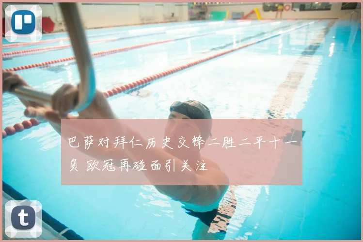 巴萨对拜仁历史交锋二胜二平十一负 欧冠再碰面引关注