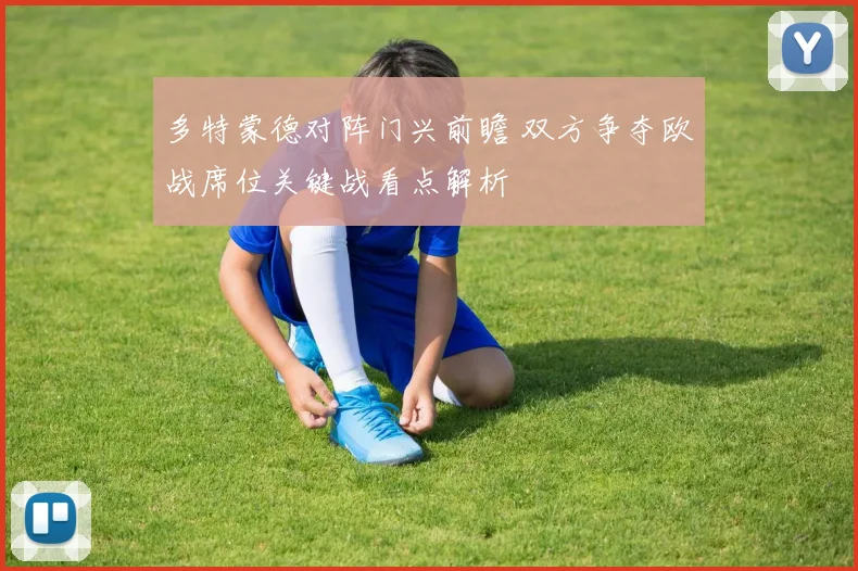 多特蒙德对阵门兴前瞻 双方争夺欧战席位关键战看点解析