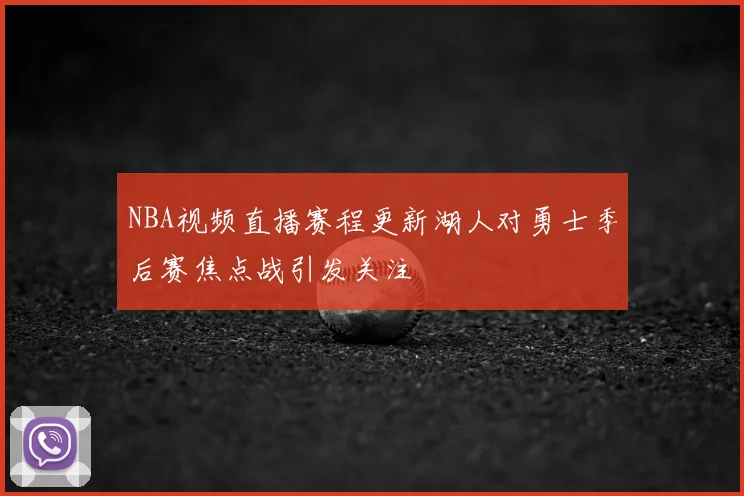 NBA视频直播赛程更新湖人对勇士季后赛焦点战引发关注