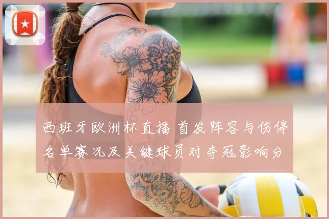 西班牙欧洲杯直播 首发阵容与伤停名单赛况及关键球员对夺冠影响分析