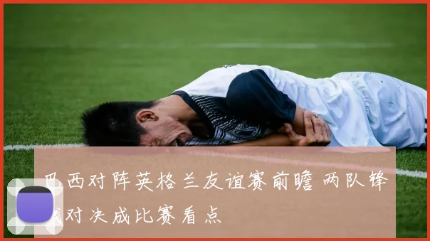 巴西对阵英格兰友谊赛前瞻 两队锋线对决成比赛看点