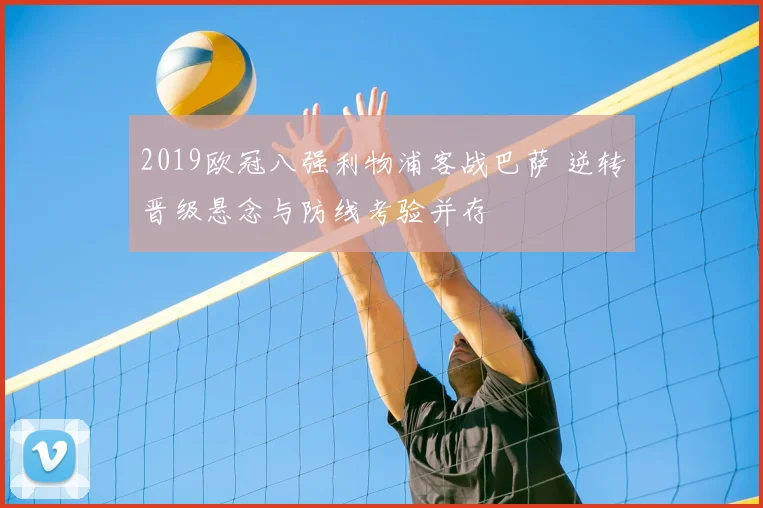 2019欧冠八强利物浦客战巴萨 逆转晋级悬念与防线考验并存