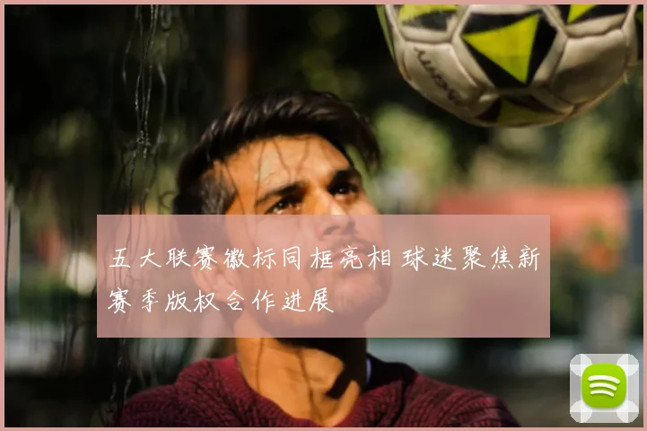 五大联赛徽标同框亮相 球迷聚焦新赛季版权合作进展