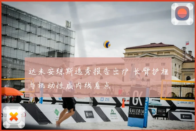 达米安琼斯选秀报告出炉 长臂护框与机动性成内线看点