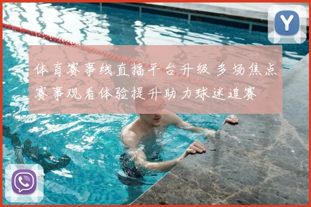 体育赛事线直播平台升级 多场焦点赛事观看体验提升助力球迷追赛