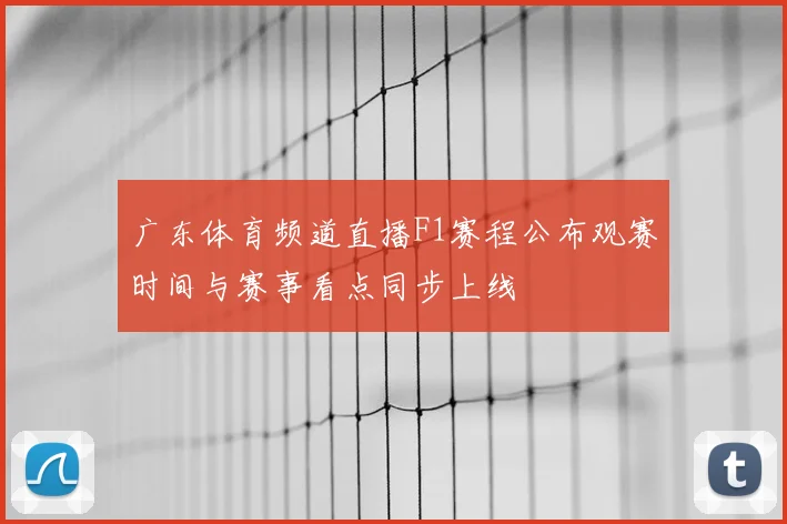 广东体育频道直播F1赛程公布观赛时间与赛事看点同步上线