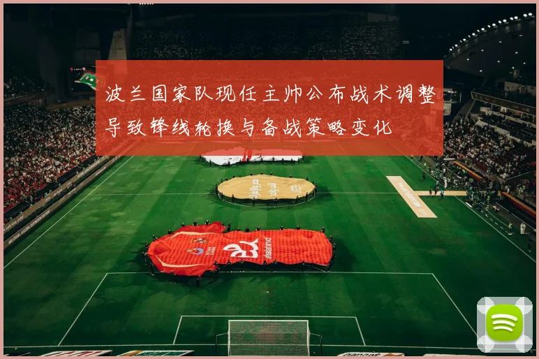 波兰国家队现任主帅公布战术调整导致锋线轮换与备战策略变化