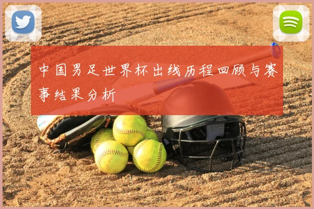 中国男足世界杯出线历程回顾与赛事结果分析