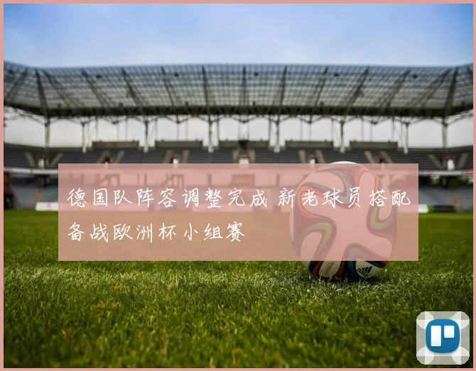 德国队阵容调整完成 新老球员搭配备战欧洲杯小组赛