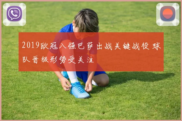 2019欧冠八强巴萨出战关键战役 球队晋级形势受关注