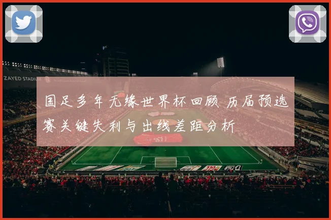 国足多年无缘世界杯回顾 历届预选赛关键失利与出线差距分析