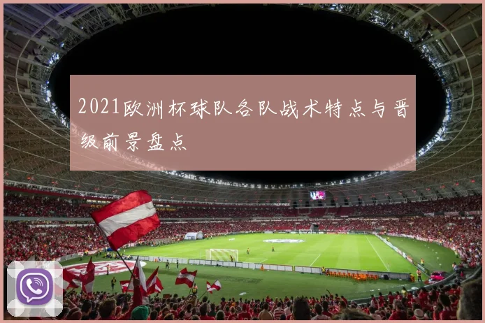 2021欧洲杯球队各队战术特点与晋级前景盘点