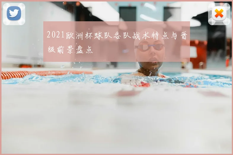 2021欧洲杯球队各队战术特点与晋级前景盘点