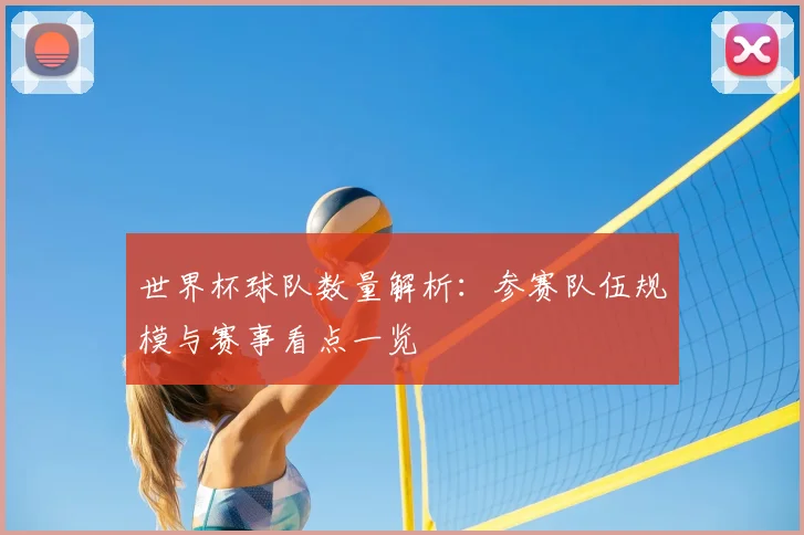 世界杯球队数量解析:参赛队伍规模与赛事看点一览