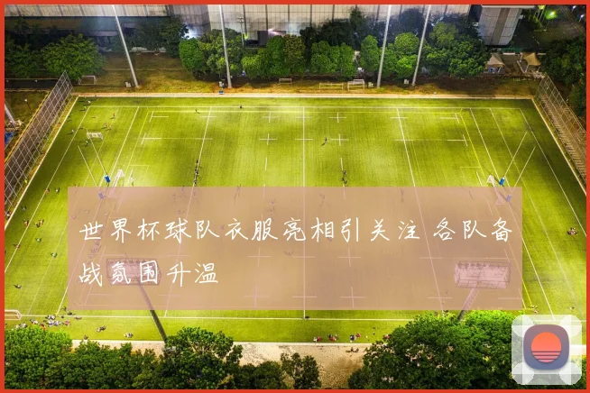 世界杯球队衣服亮相引关注 各队备战氛围升温